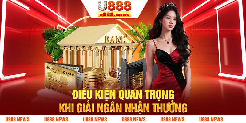 Điều kiện quan trọng khi giải ngân nhận thưởng Điều kiện quan trọng khi giải ngân nhận thưởng
