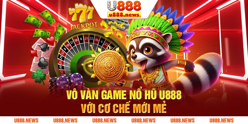 Vô vàn game nổ hũ U888 với cơ chế mới mẻ